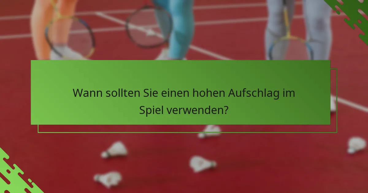 Wann sollten Sie einen hohen Aufschlag im Spiel verwenden?