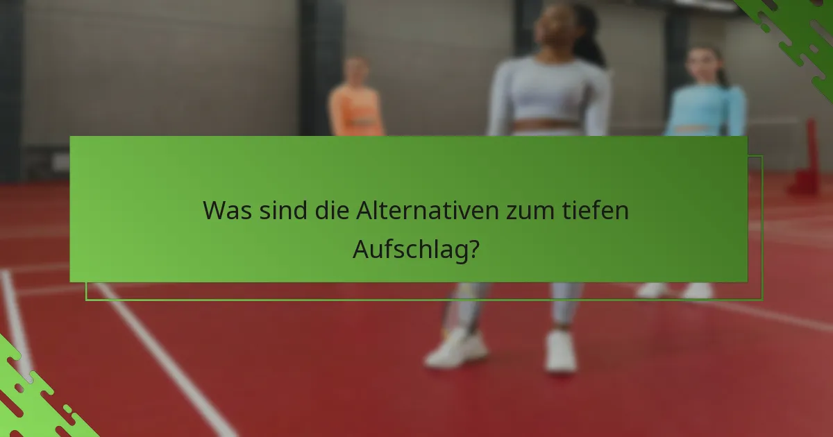 Was sind die Alternativen zum tiefen Aufschlag?