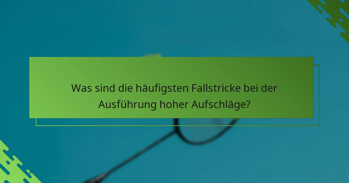 Was sind die häufigsten Fallstricke bei der Ausführung hoher Aufschläge?