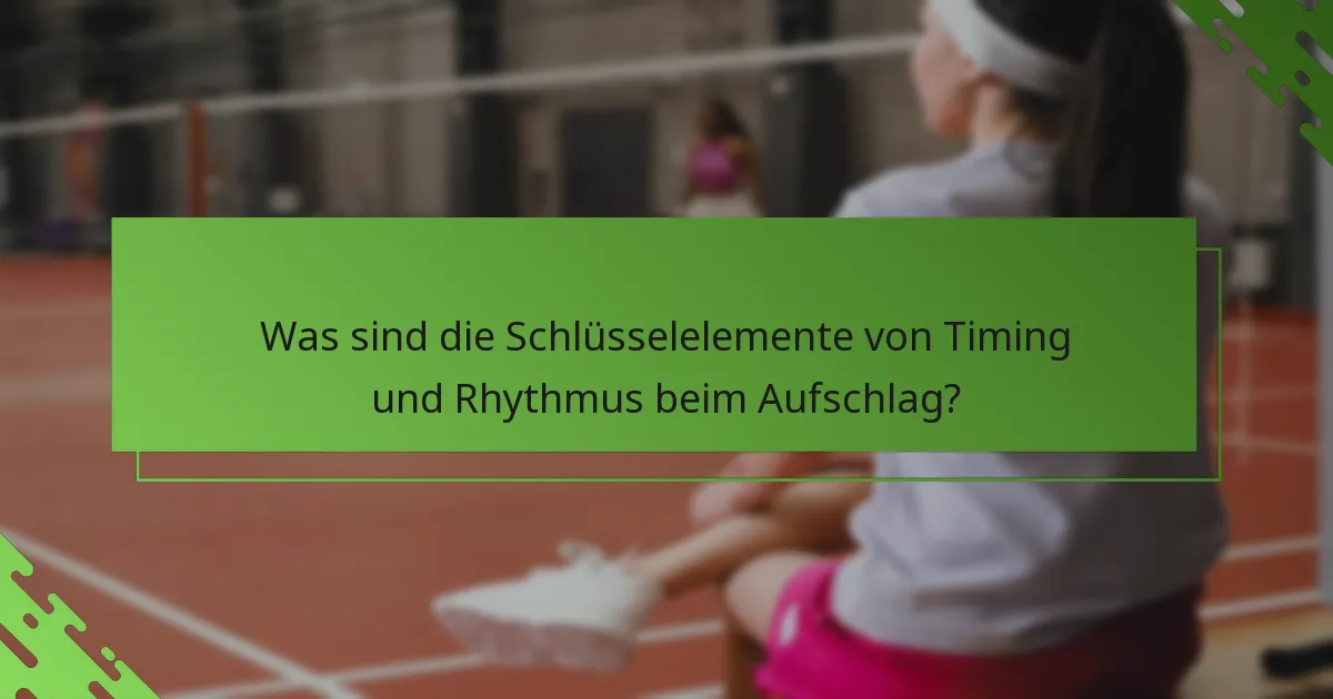 Was sind die Schlüsselelemente von Timing und Rhythmus beim Aufschlag?