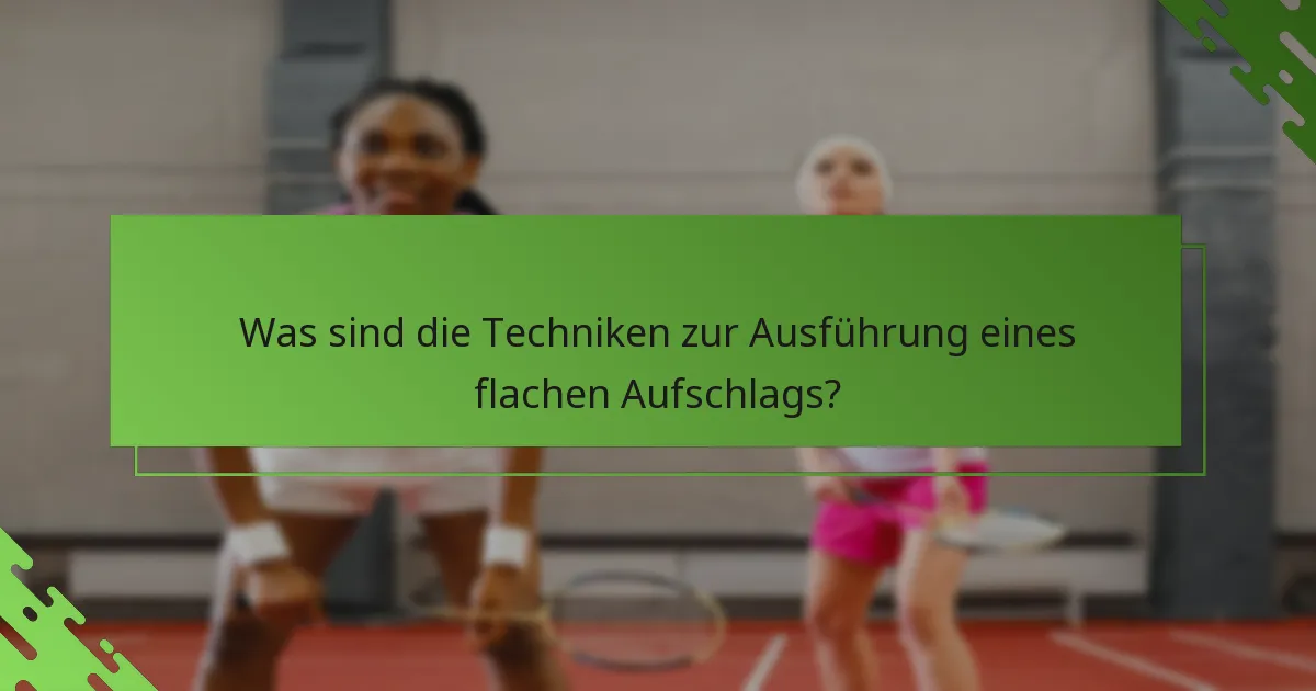 Was sind die Techniken zur Ausführung eines flachen Aufschlags?