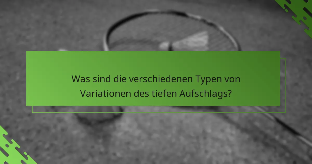 Was sind die verschiedenen Typen von Variationen des tiefen Aufschlags?