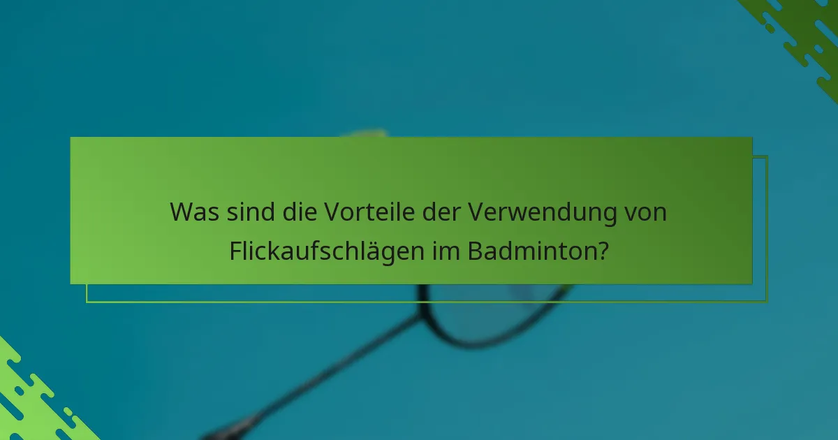 Was sind die Vorteile der Verwendung von Flickaufschlägen im Badminton?