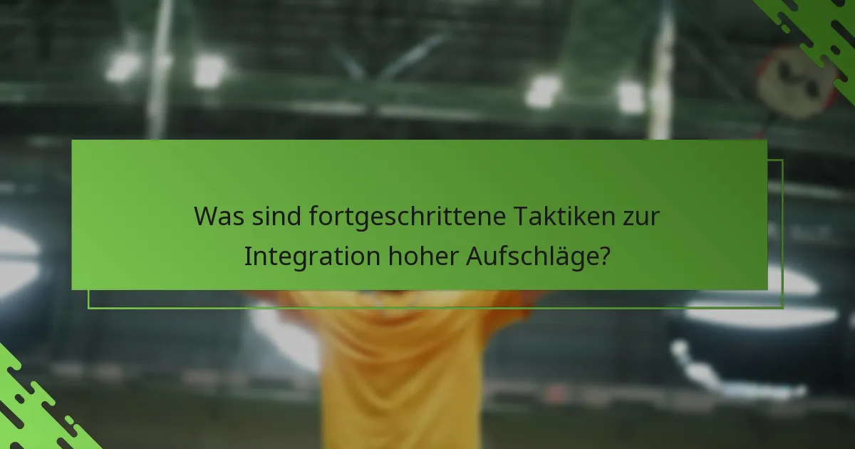 Was sind fortgeschrittene Taktiken zur Integration hoher Aufschläge?
