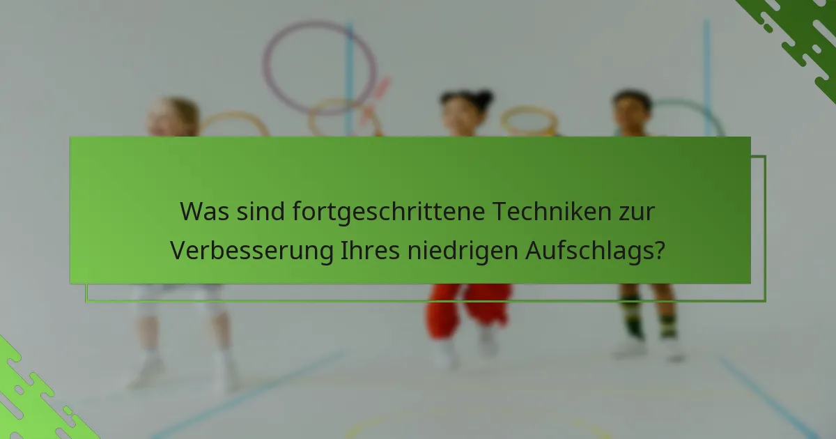 Was sind fortgeschrittene Techniken zur Verbesserung Ihres niedrigen Aufschlags?
