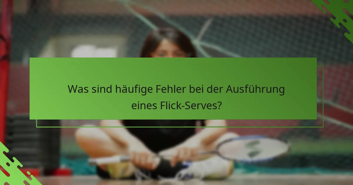Was sind häufige Fehler bei der Ausführung eines Flick-Serves?