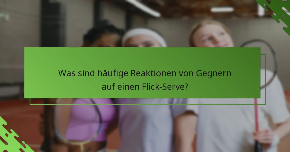 Was sind häufige Reaktionen von Gegnern auf einen Flick-Serve?