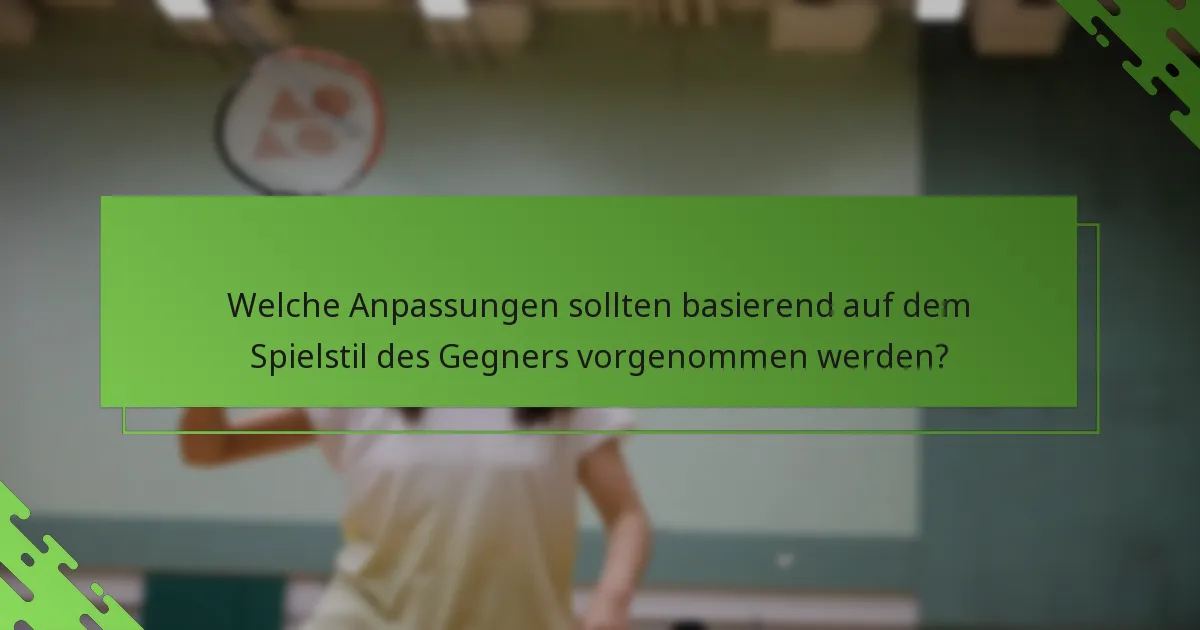 Welche Anpassungen sollten basierend auf dem Spielstil des Gegners vorgenommen werden?