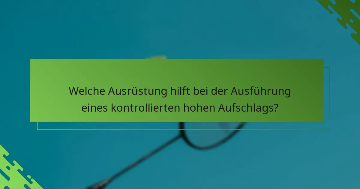 Welche Ausrüstung hilft bei der Ausführung eines kontrollierten hohen Aufschlags?
