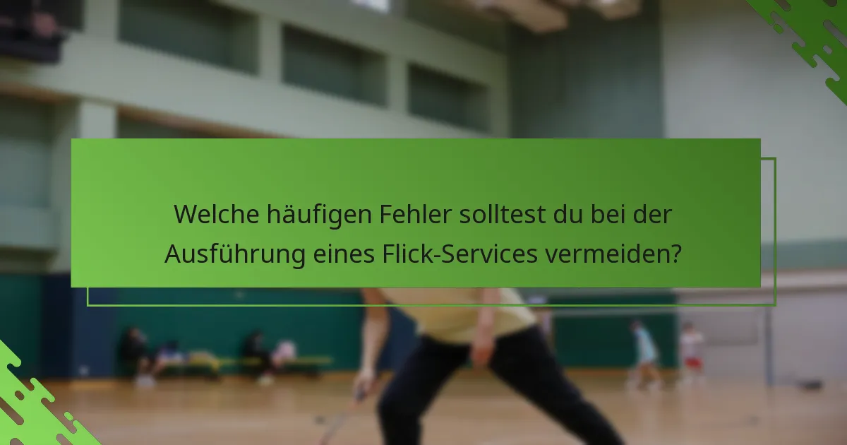 Welche häufigen Fehler solltest du bei der Ausführung eines Flick-Services vermeiden?