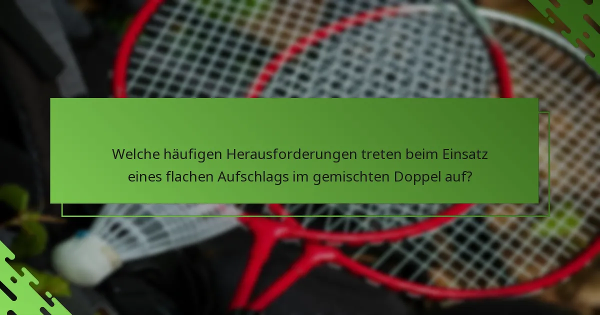 Welche häufigen Herausforderungen treten beim Einsatz eines flachen Aufschlags im gemischten Doppel auf?