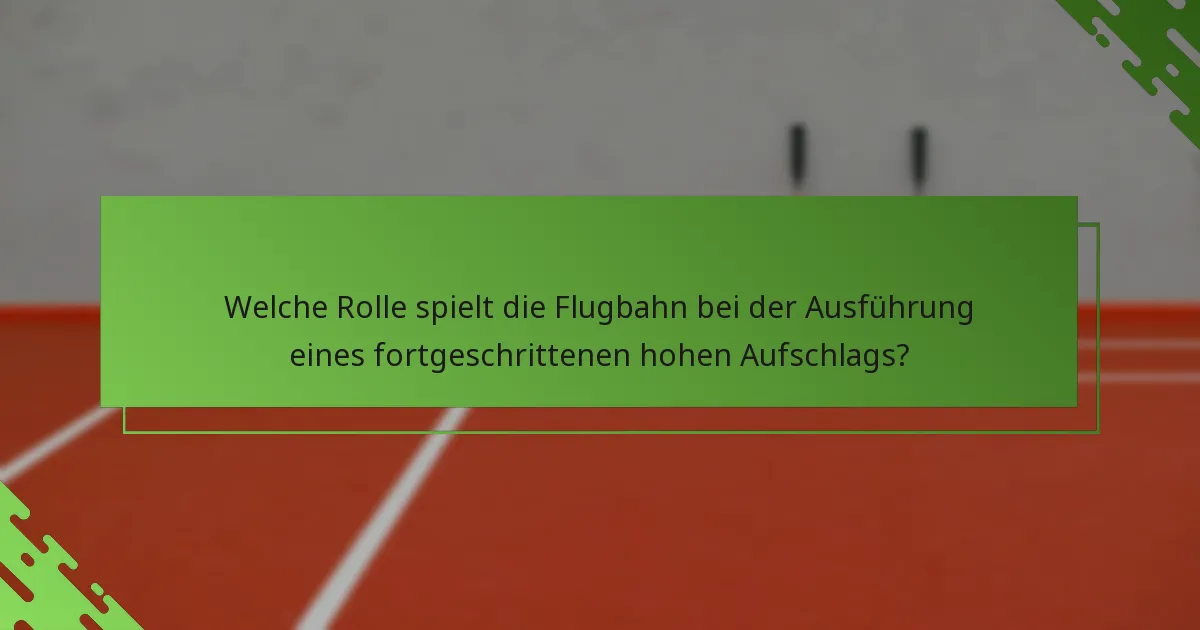 Welche Rolle spielt die Flugbahn bei der Ausführung eines fortgeschrittenen hohen Aufschlags?