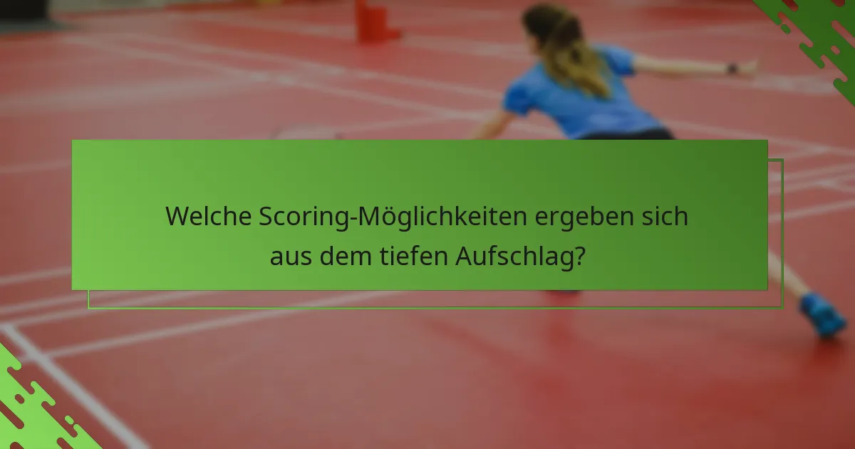 Welche Scoring-Möglichkeiten ergeben sich aus dem tiefen Aufschlag?