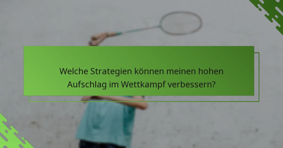 Welche Strategien können meinen hohen Aufschlag im Wettkampf verbessern?