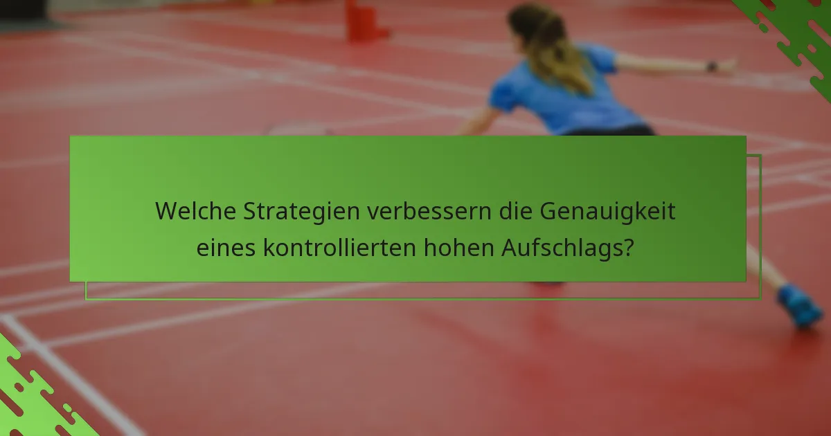 Welche Strategien verbessern die Genauigkeit eines kontrollierten hohen Aufschlags?