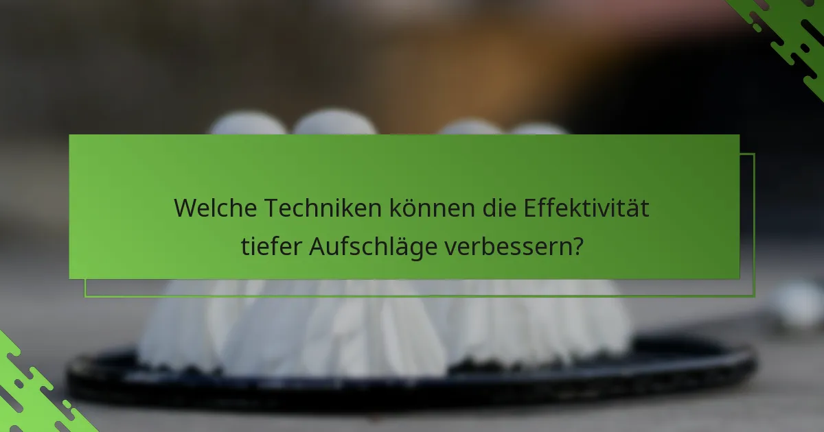Welche Techniken können die Effektivität tiefer Aufschläge verbessern?