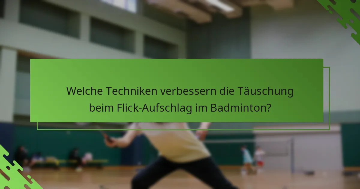 Welche Techniken verbessern die Täuschung beim Flick-Aufschlag im Badminton?
