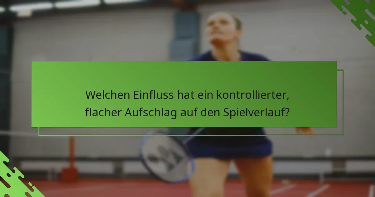 Welchen Einfluss hat ein kontrollierter, flacher Aufschlag auf den Spielverlauf?