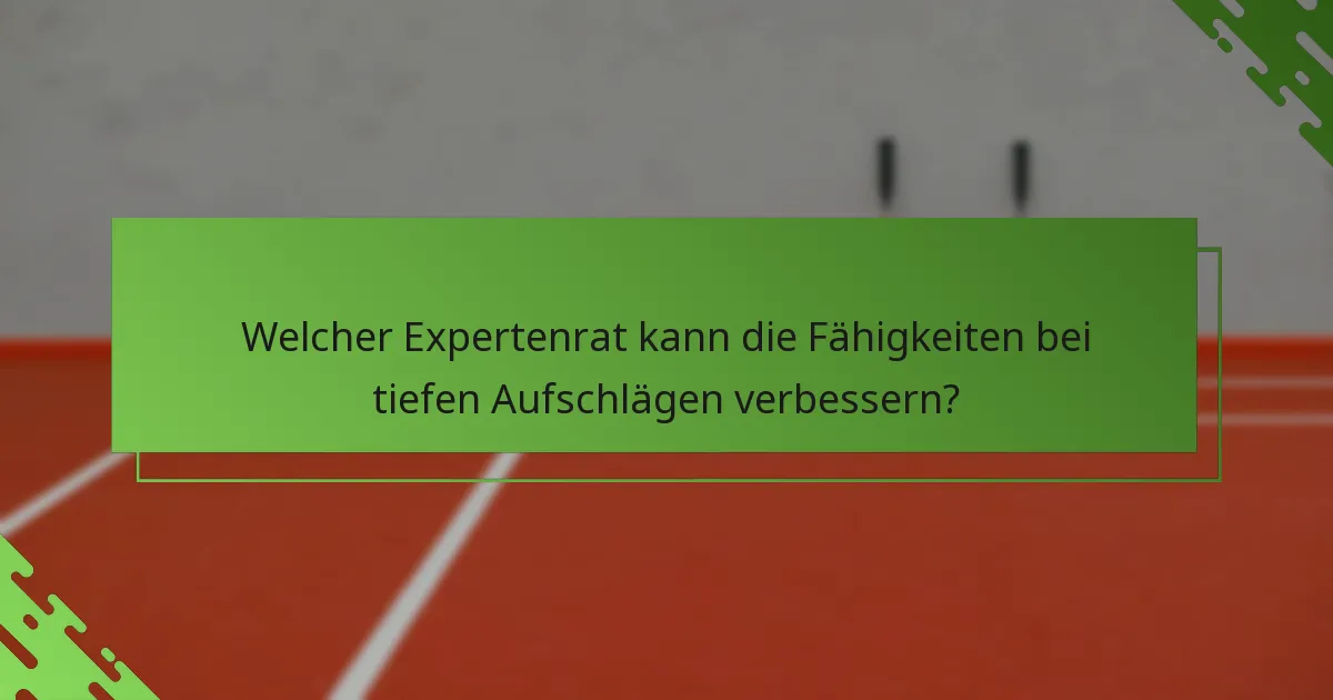 Welcher Expertenrat kann die Fähigkeiten bei tiefen Aufschlägen verbessern?