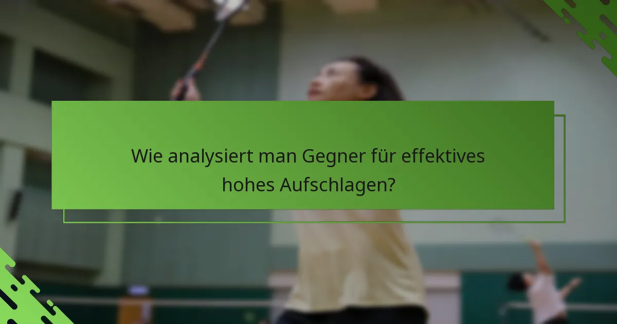 Wie analysiert man Gegner für effektives hohes Aufschlagen?