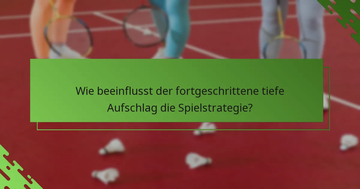 Wie beeinflusst der fortgeschrittene tiefe Aufschlag die Spielstrategie?