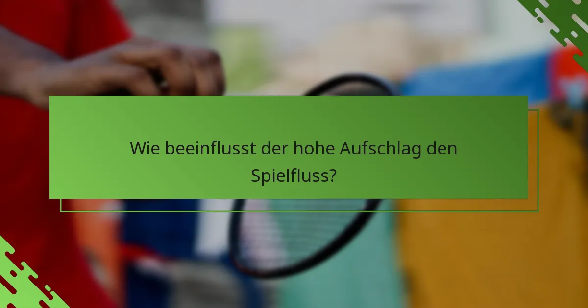 Wie beeinflusst der hohe Aufschlag den Spielfluss?