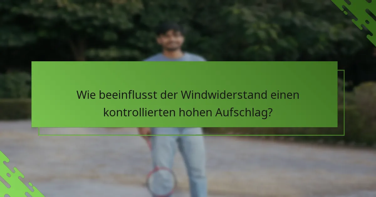 Wie beeinflusst der Windwiderstand einen kontrollierten hohen Aufschlag?