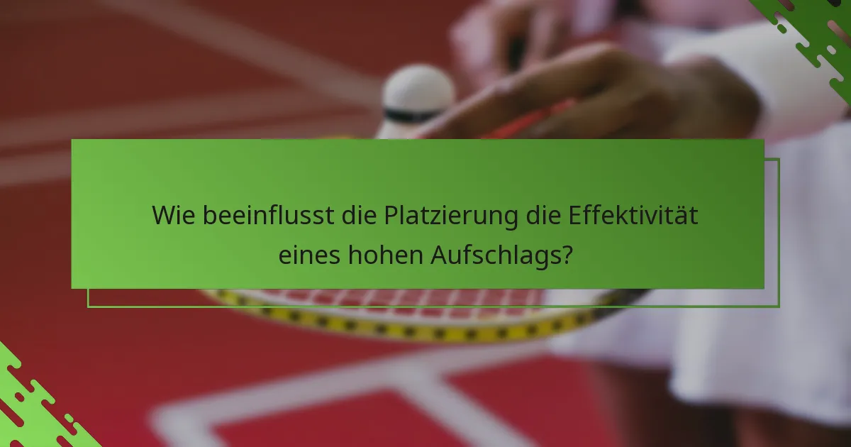 Wie beeinflusst die Platzierung die Effektivität eines hohen Aufschlags?