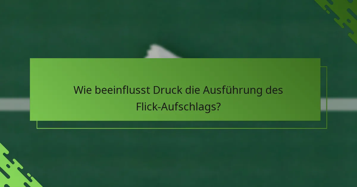 Wie beeinflusst Druck die Ausführung des Flick-Aufschlags?