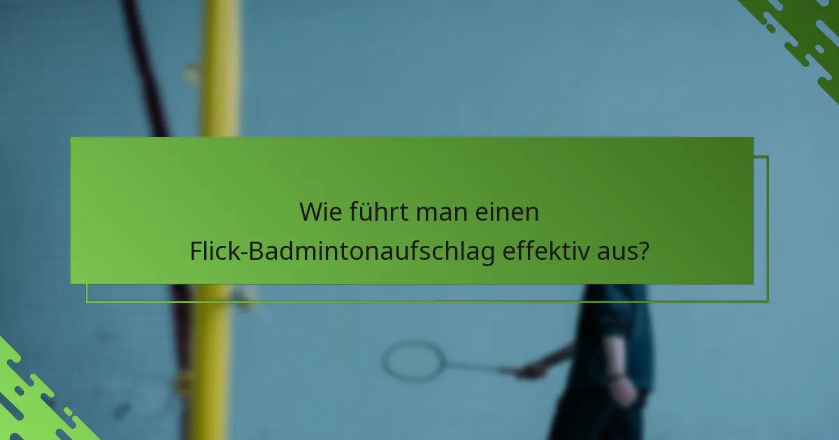 Wie führt man einen Flick-Badmintonaufschlag effektiv aus?