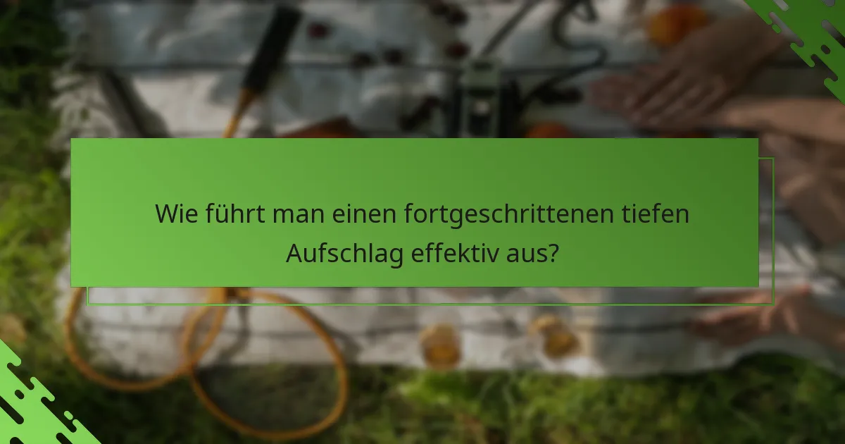 Wie führt man einen fortgeschrittenen tiefen Aufschlag effektiv aus?