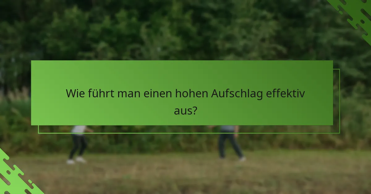 Wie führt man einen hohen Aufschlag effektiv aus?