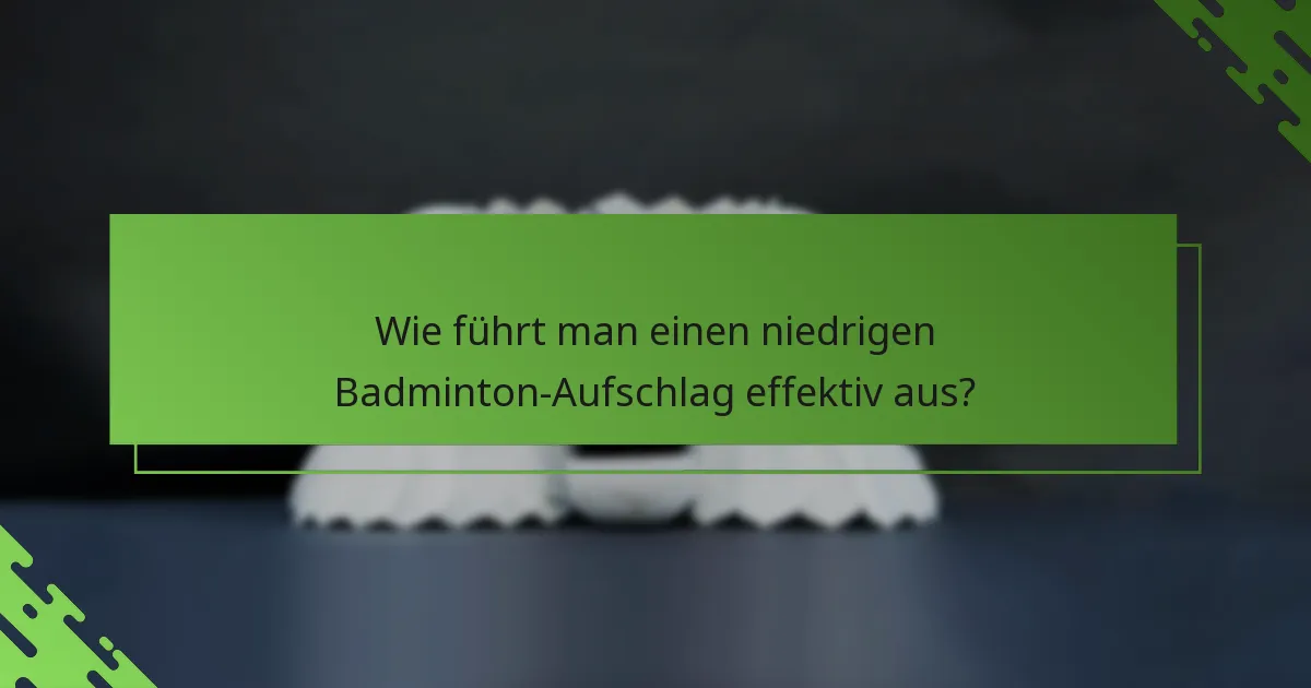 Wie führt man einen niedrigen Badminton-Aufschlag effektiv aus?