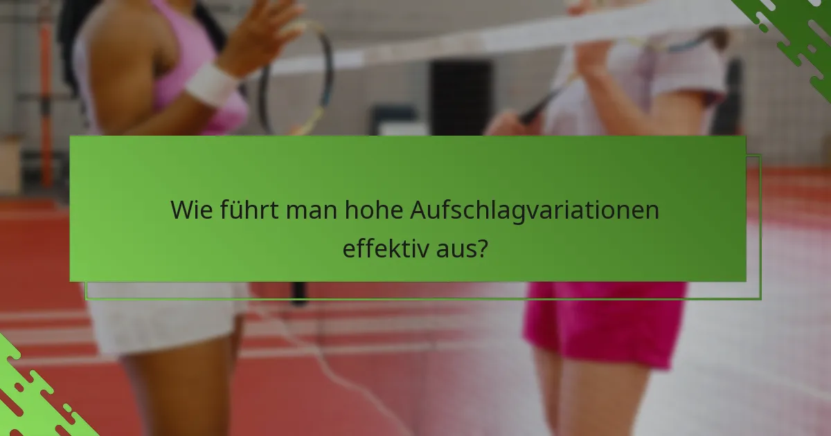Wie führt man hohe Aufschlagvariationen effektiv aus?