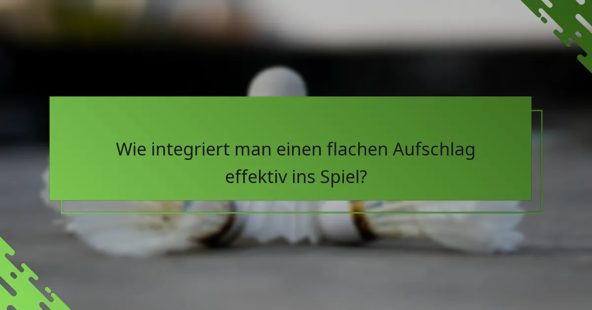 Wie integriert man einen flachen Aufschlag effektiv ins Spiel?