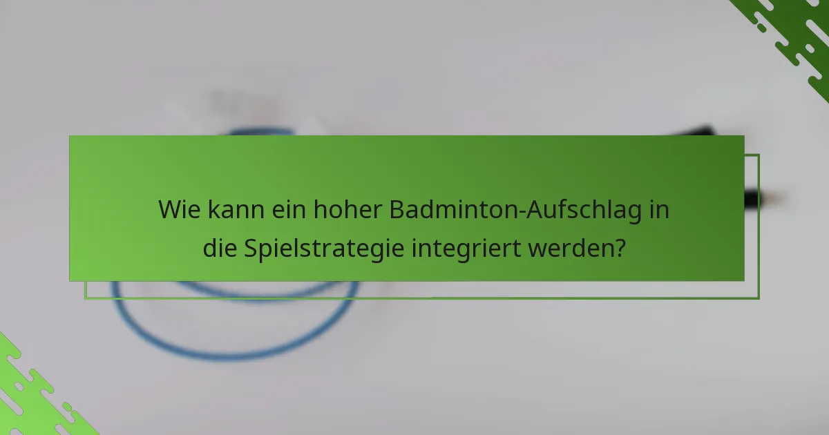 Wie kann ein hoher Badminton-Aufschlag in die Spielstrategie integriert werden?