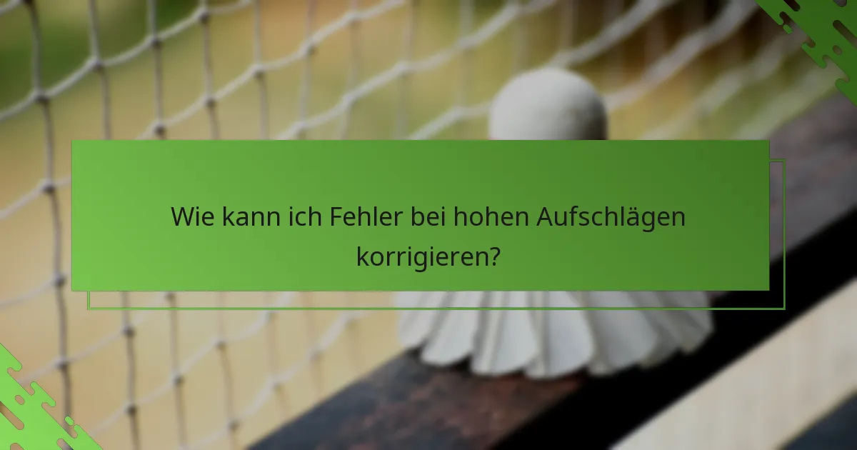 Wie kann ich Fehler bei hohen Aufschlägen korrigieren?