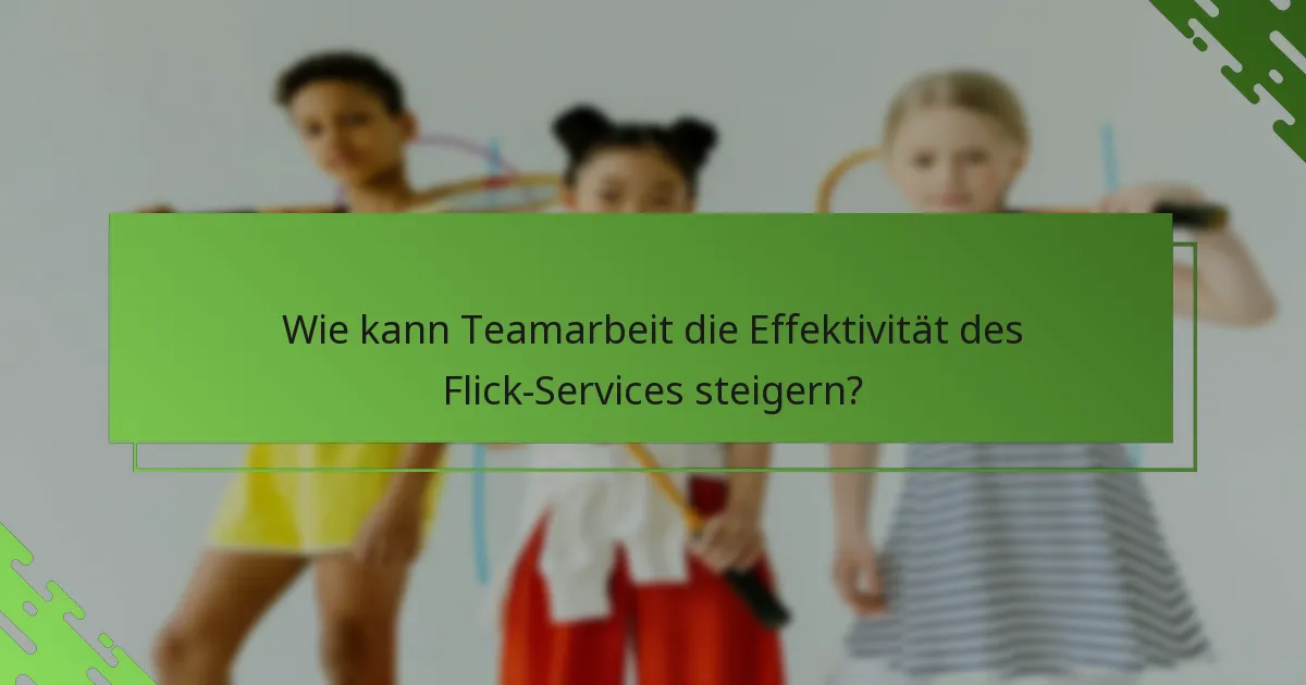 Wie kann Teamarbeit die Effektivität des Flick-Services steigern?
