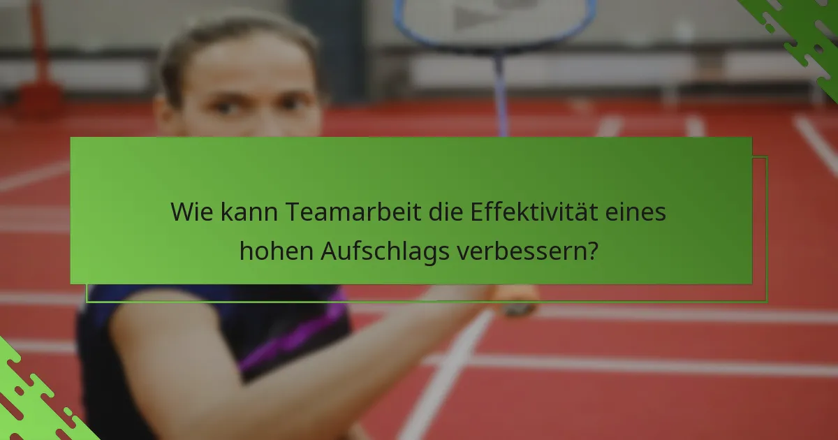 Wie kann Teamarbeit die Effektivität eines hohen Aufschlags verbessern?