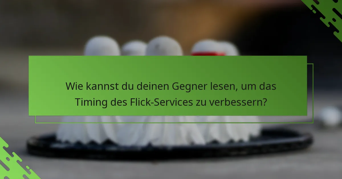 Wie kannst du deinen Gegner lesen, um das Timing des Flick-Services zu verbessern?