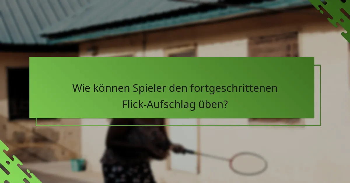 Wie können Spieler den fortgeschrittenen Flick-Aufschlag üben?