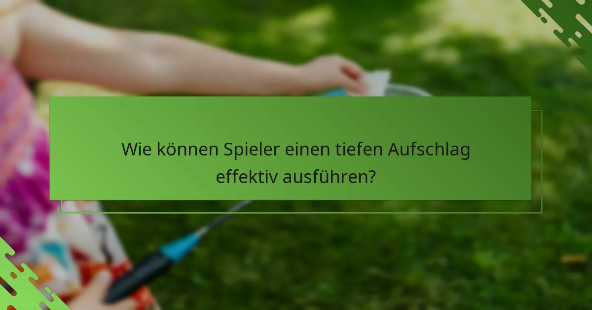 Wie können Spieler einen tiefen Aufschlag effektiv ausführen?