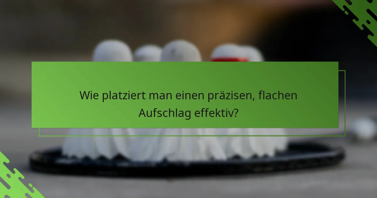Wie platziert man einen präzisen, flachen Aufschlag effektiv?