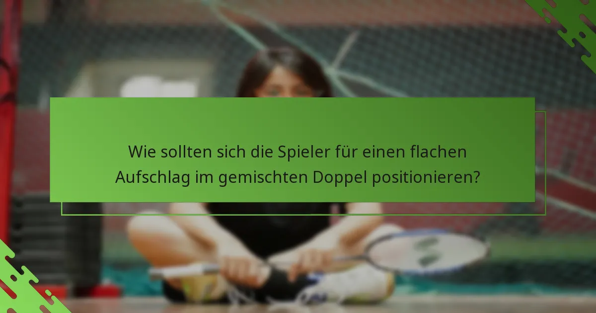 Wie sollten sich die Spieler für einen flachen Aufschlag im gemischten Doppel positionieren?