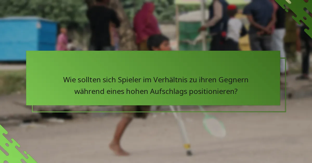 Wie sollten sich Spieler im Verhältnis zu ihren Gegnern während eines hohen Aufschlags positionieren?