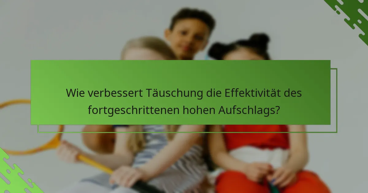Wie verbessert Täuschung die Effektivität des fortgeschrittenen hohen Aufschlags?