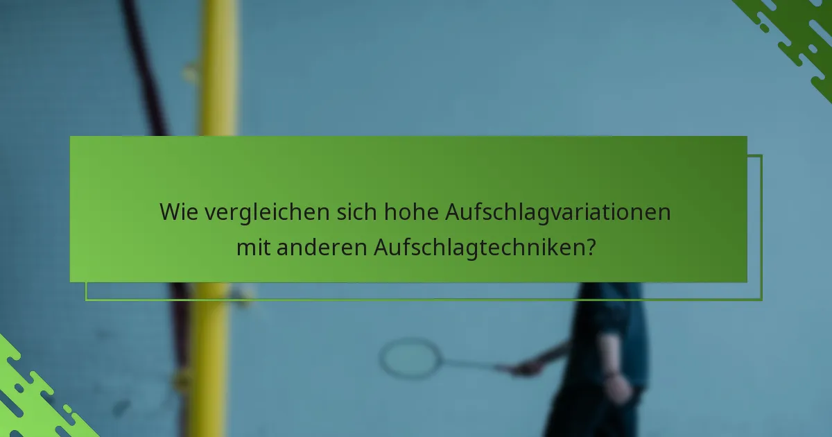 Wie vergleichen sich hohe Aufschlagvariationen mit anderen Aufschlagtechniken?