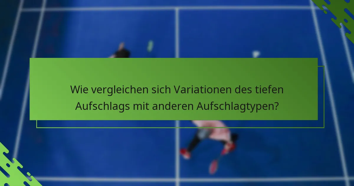 Wie vergleichen sich Variationen des tiefen Aufschlags mit anderen Aufschlagtypen?