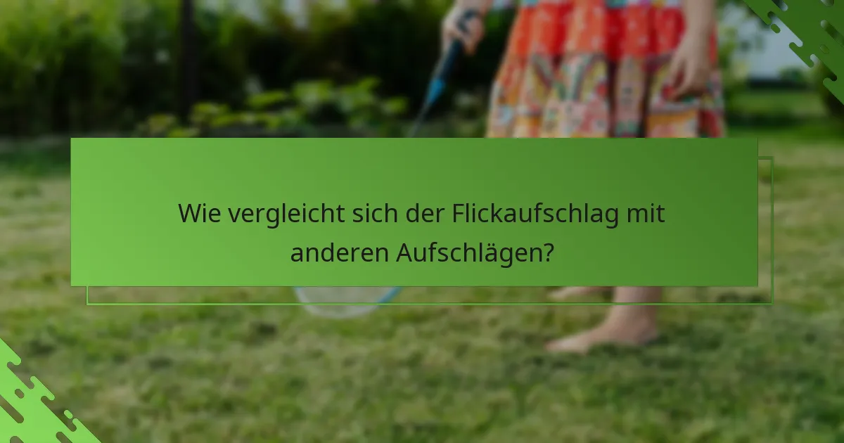 Wie vergleicht sich der Flickaufschlag mit anderen Aufschlägen?