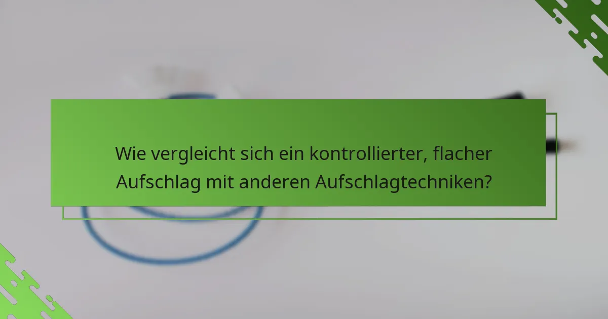 Wie vergleicht sich ein kontrollierter, flacher Aufschlag mit anderen Aufschlagtechniken?